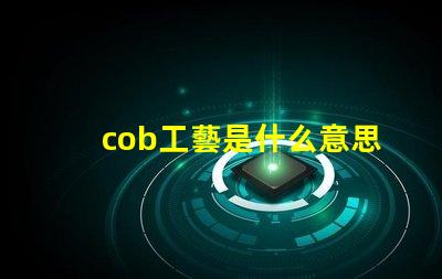 cob工藝是什么意思 cob車間是什么意思